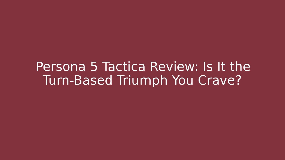 Persona 5 Tactica Review: Is It the Turn-Based Triumph You Crave?