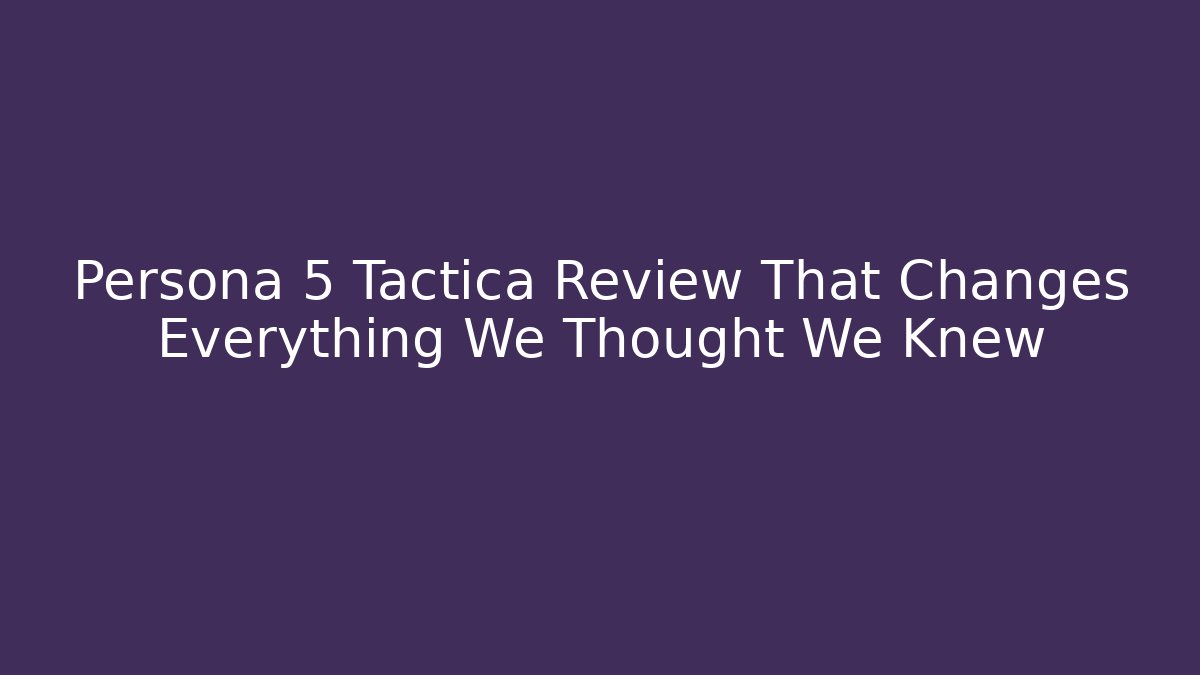 Persona 5 Tactica Review That Changes Everything We Thought We Knew