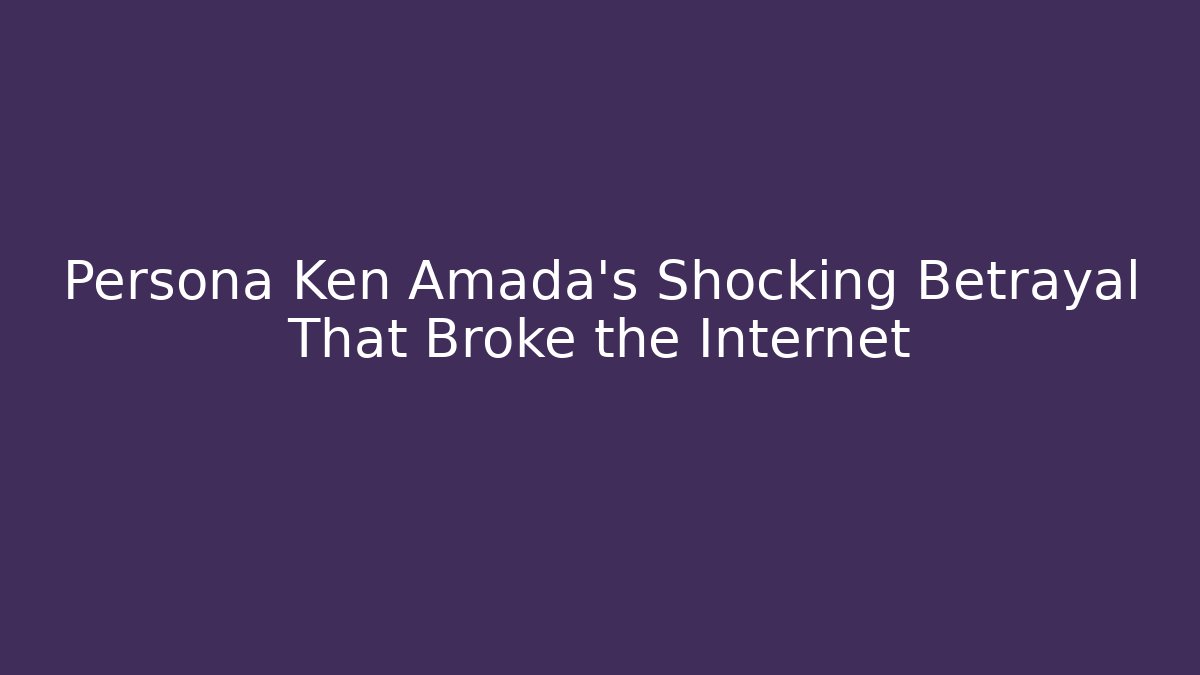 Persona Ken Amada's Shocking Betrayal That Broke the Internet