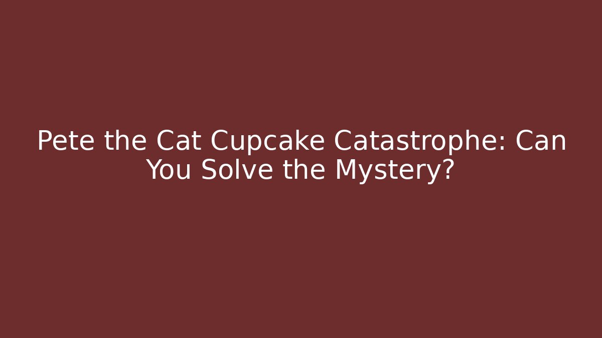 Pete the Cat Cupcake Catastrophe: Can You Solve the Mystery?