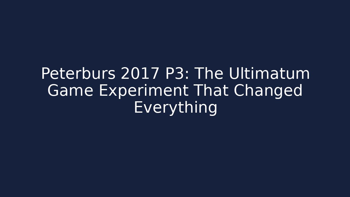 Peterburs 2017 P3: The Ultimatum Game Experiment That Changed Everything