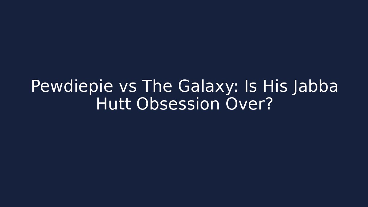 Pewdiepie vs The Galaxy: Is His Jabba Hutt Obsession Over?
