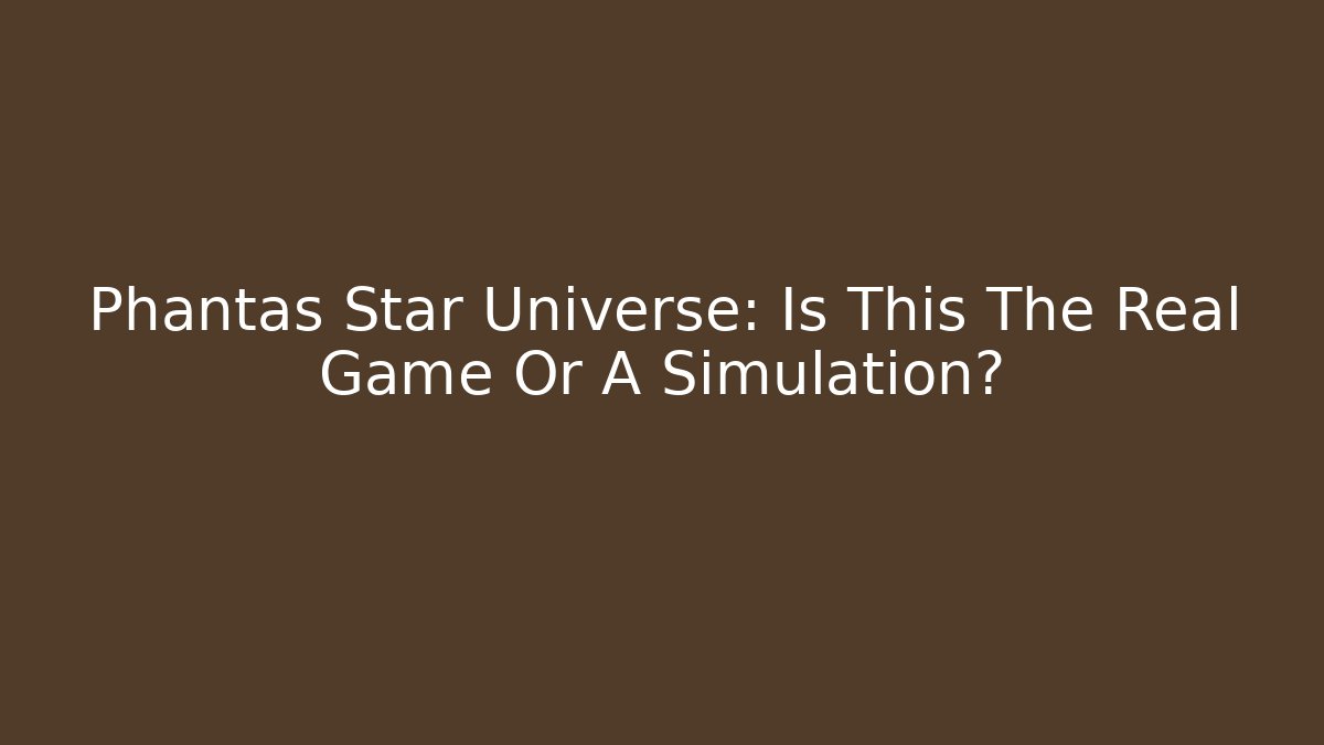 Phantas Star Universe: Is This The Real Game Or A Simulation? - Andrea Zevedo