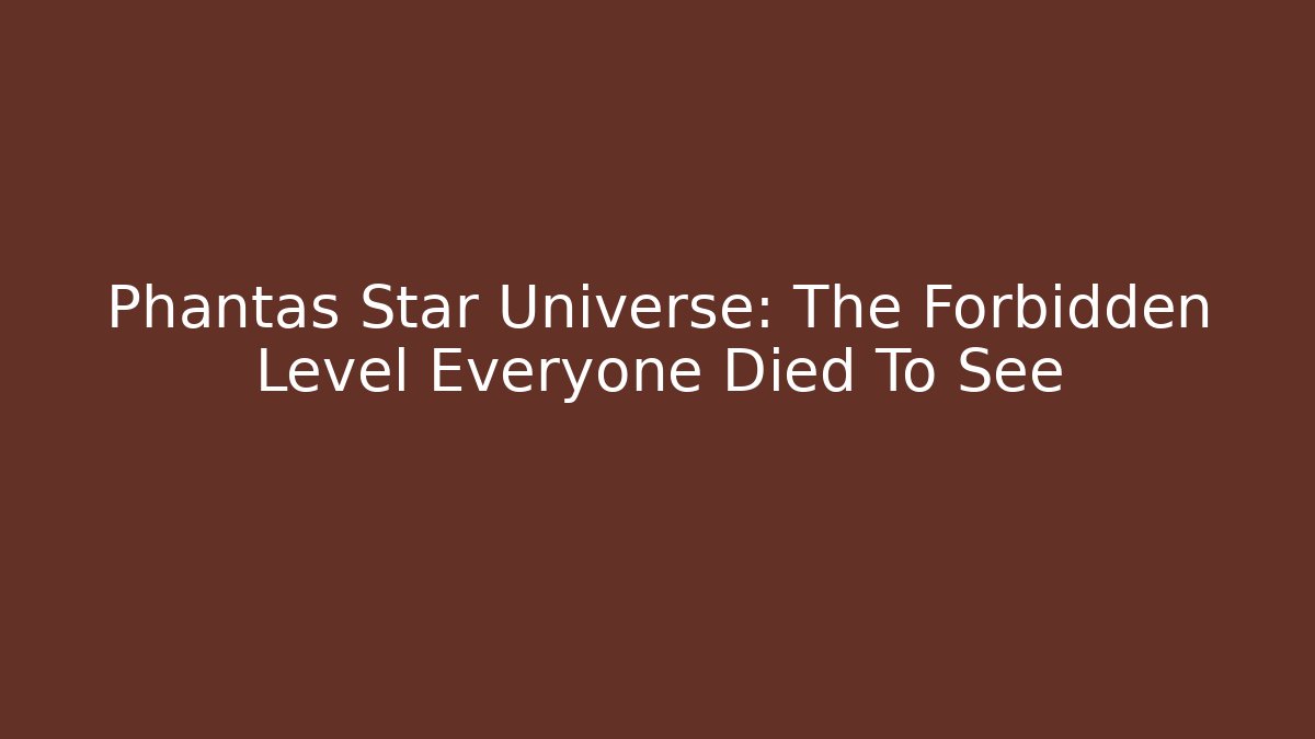 Phantas Star Universe: The Forbidden Level Everyone Died To See