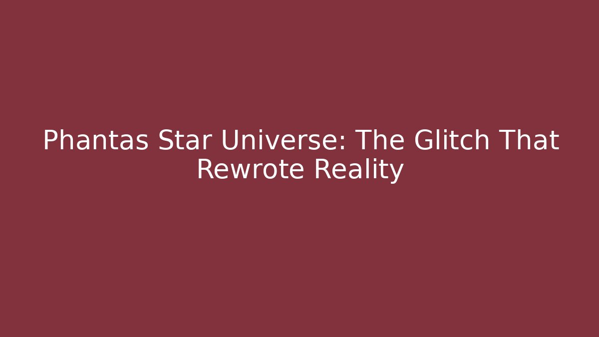 Phantas Star Universe: The Glitch That Rewrote Reality