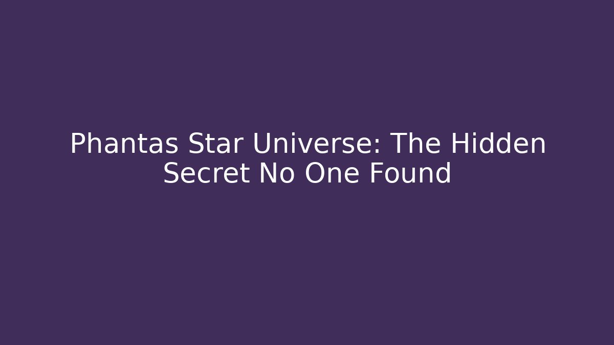 Phantas Star Universe: The Hidden Secret No One Found