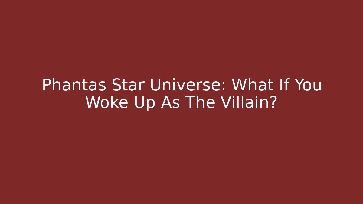 Phantas Star Universe: What If You Woke Up As The Villain?