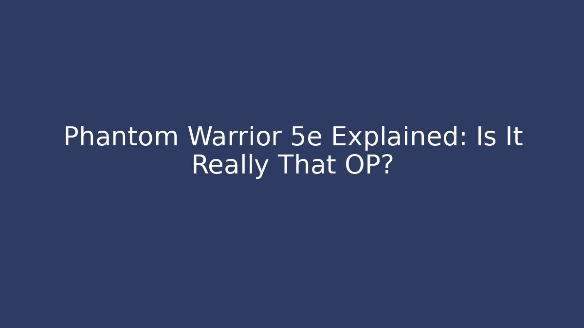 Phantom Warrior 5e Explained: Is It Really That OP?