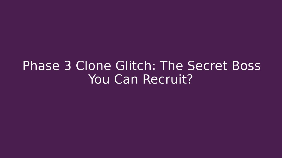 Phase 3 Clone Glitch: The Secret Boss You Can Recruit?
