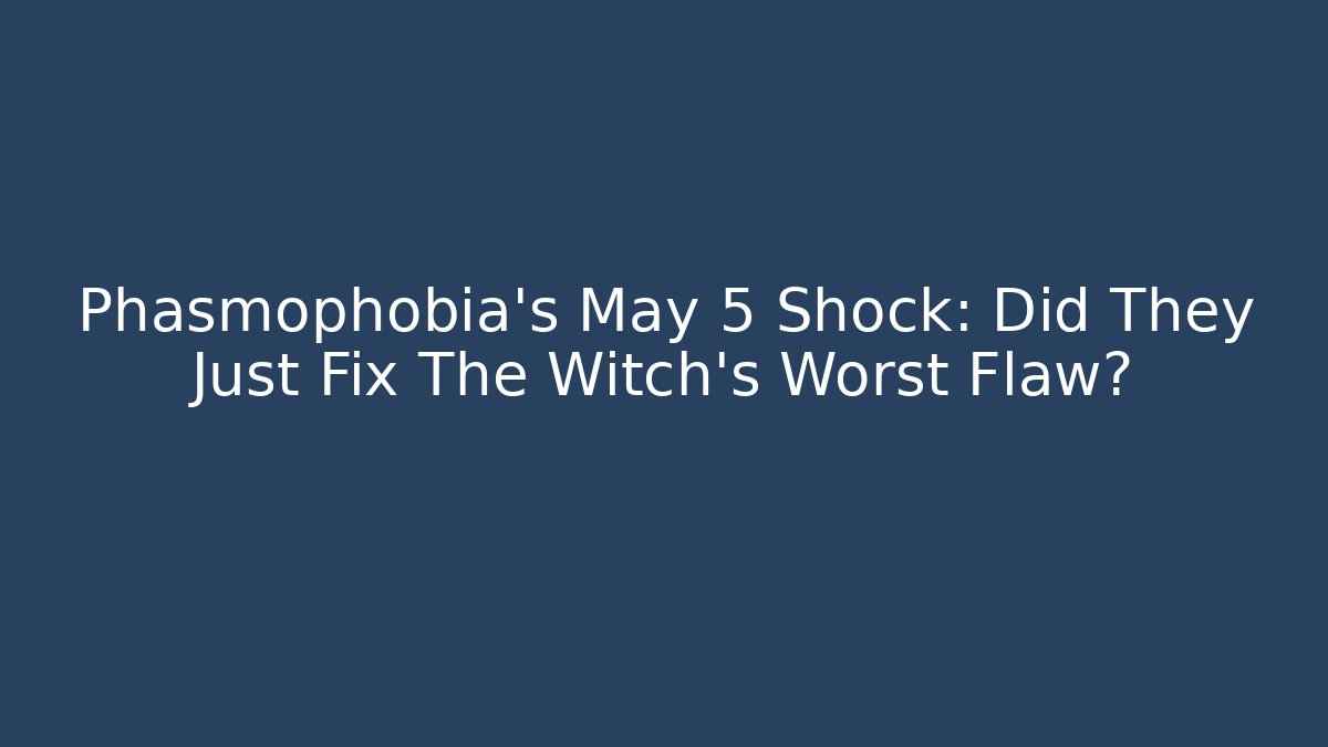 Phasmophobia's May 5 Shock: Did They Just Fix The Witch's Worst Flaw?