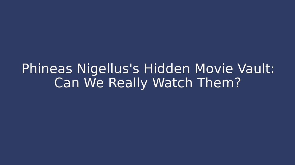 Phineas Nigellus's Hidden Movie Vault: Can We Really Watch Them?