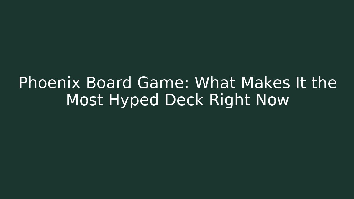 Phoenix Board Game: What Makes It the Most Hyped Deck Right Now