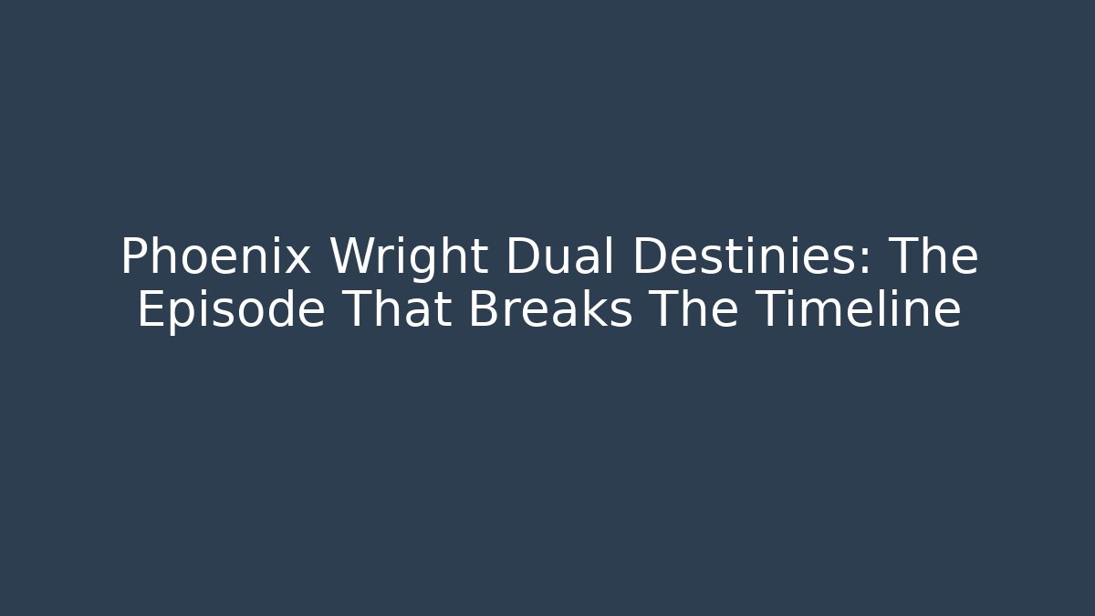 Phoenix Wright Dual Destinies: The Episode That Breaks The Timeline