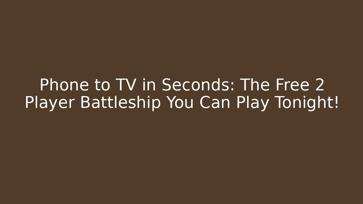 Phone to TV in Seconds: The Free 2 Player Battleship You Can Play Tonight!