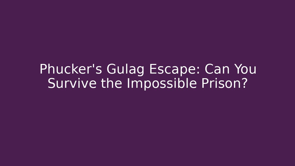 Phucker's Gulag Escape: Can You Survive the Impossible Prison?