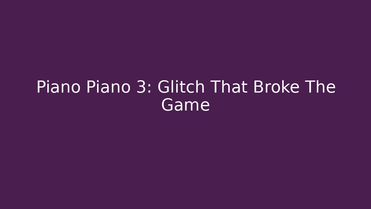 Piano Piano 3: Glitch That Broke The Game