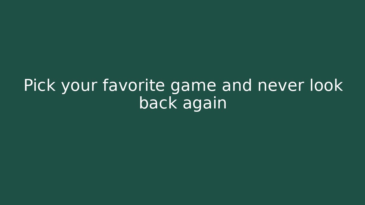 Pick your favorite game and never look back again