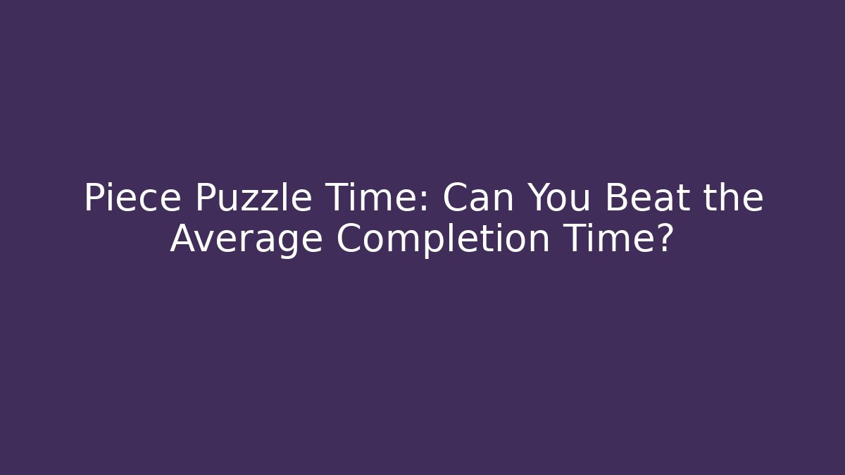 Piece Puzzle Time: Can You Beat the Average Completion Time? - Andrea Zevedo
