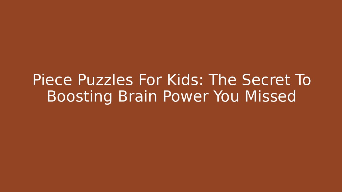 Piece Puzzles For Kids: The Secret To Boosting Brain Power You Missed