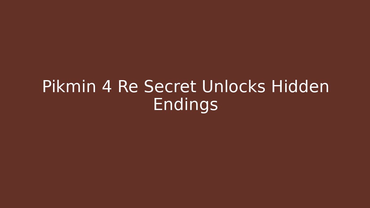 Pikmin 4 Re Secret Unlocks Hidden Endings