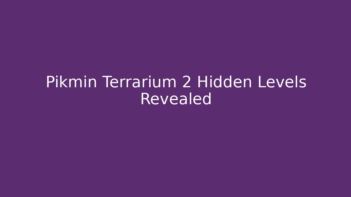 Pikmin Terrarium 2 Hidden Levels Revealed