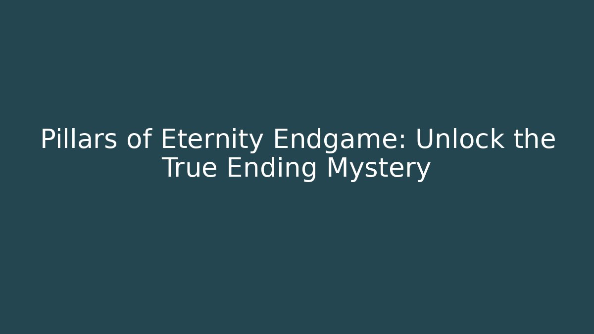Pillars of Eternity Endgame: Unlock the True Ending Mystery