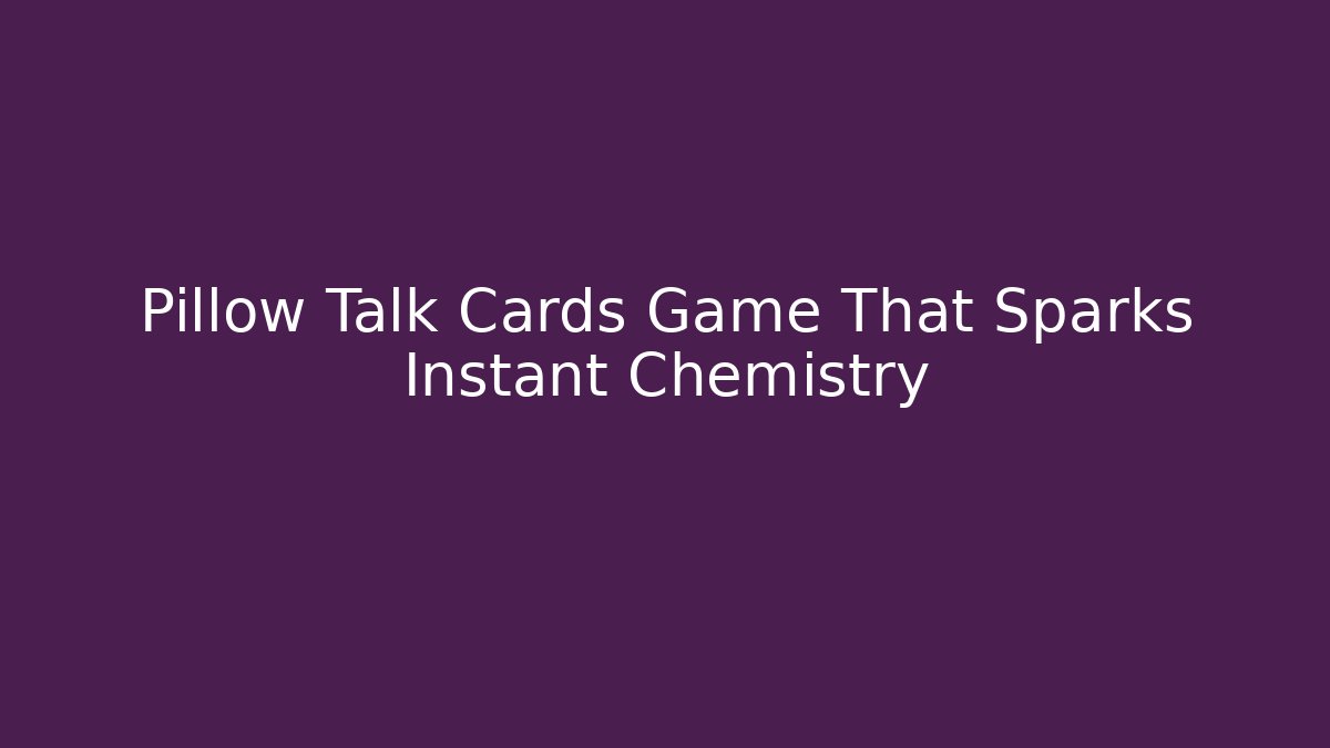 Pillow Talk Cards Game That Sparks Instant Chemistry