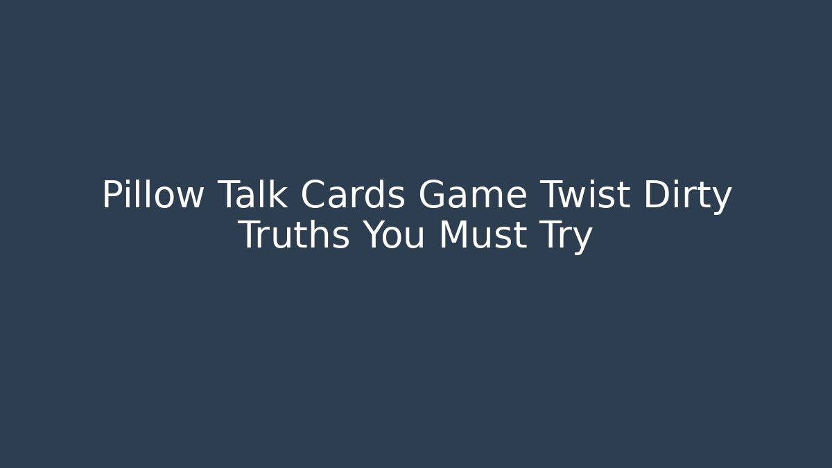 Pillow Talk Cards Game Twist Dirty Truths You Must Try