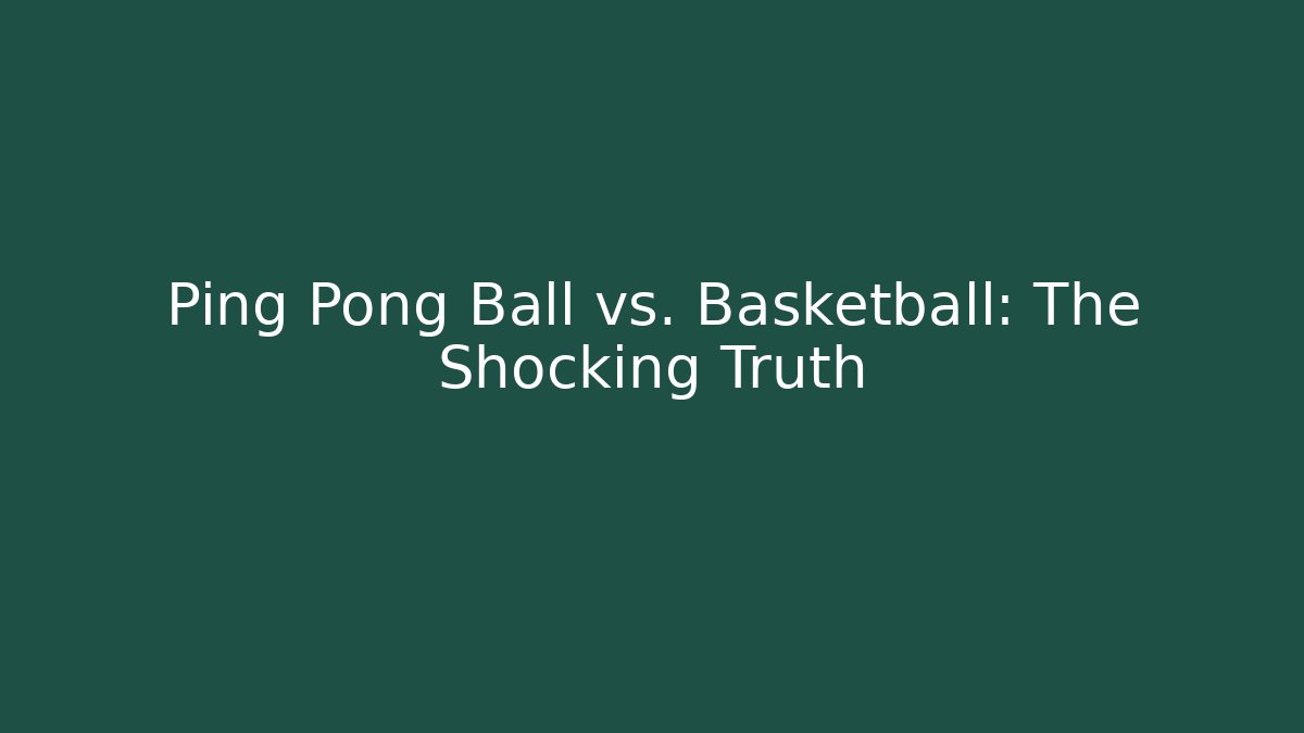 Ping Pong Ball vs. Basketball: The Shocking Truth