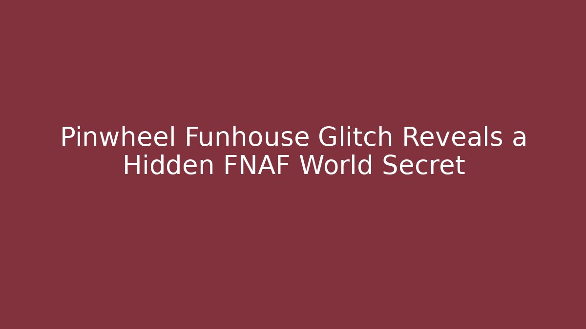 Pinwheel Funhouse Glitch Reveals a Hidden FNAF World Secret
