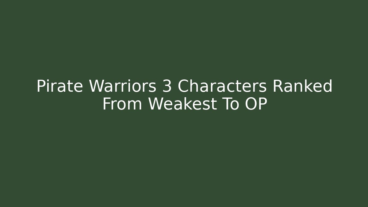 Pirate Warriors 3 Characters Ranked From Weakest To OP