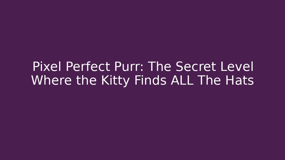 Pixel Perfect Purr: The Secret Level Where the Kitty Finds ALL The Hats