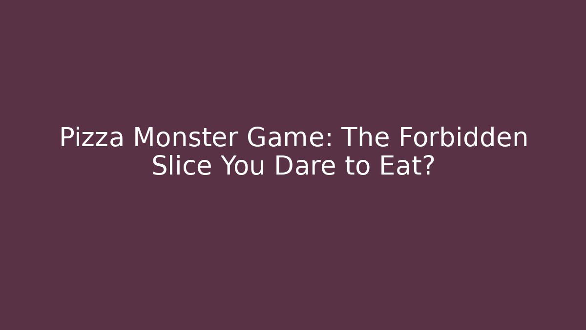 Pizza Monster Game: The Forbidden Slice You Dare to Eat?