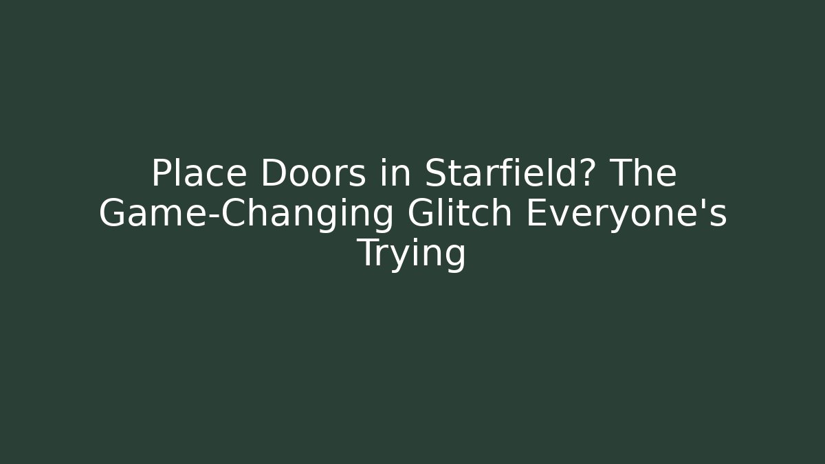 Place Doors in Starfield? The Game-Changing Glitch Everyone's Trying