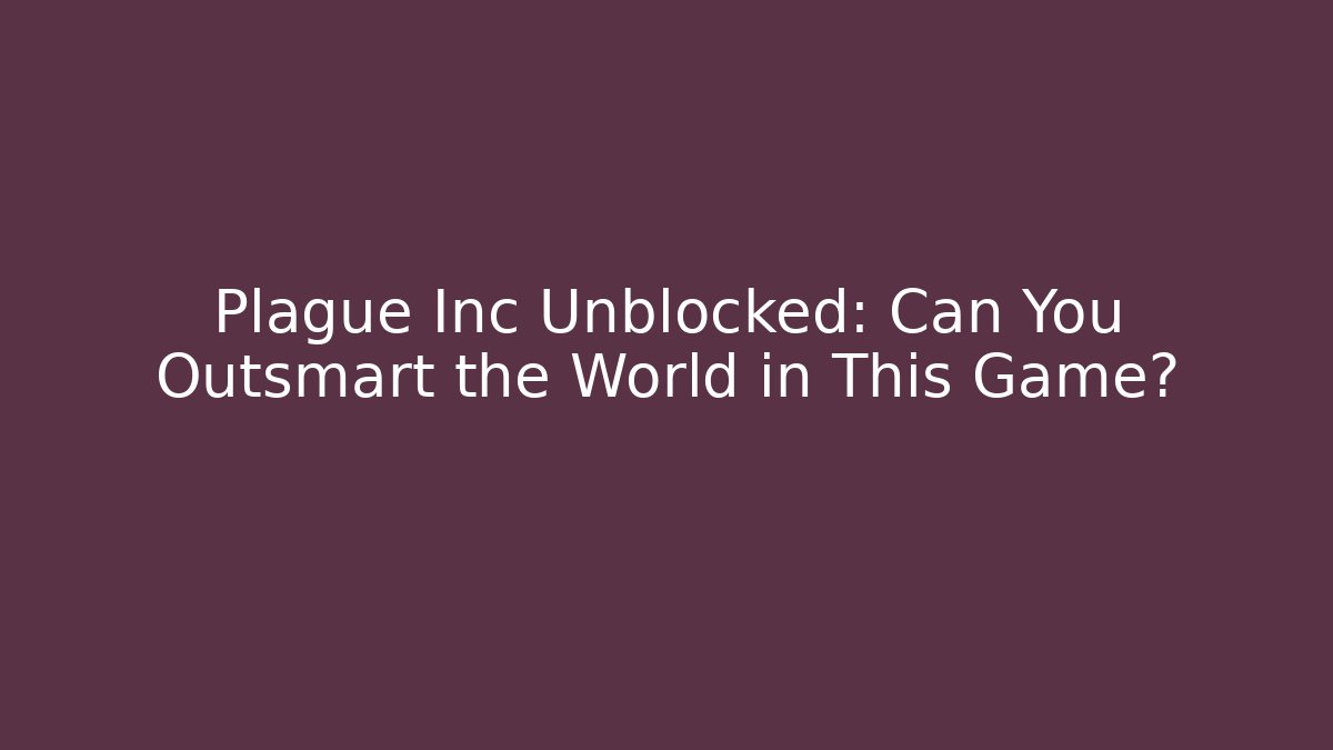 Plague Inc Unblocked: Can You Outsmart the World in This Game?