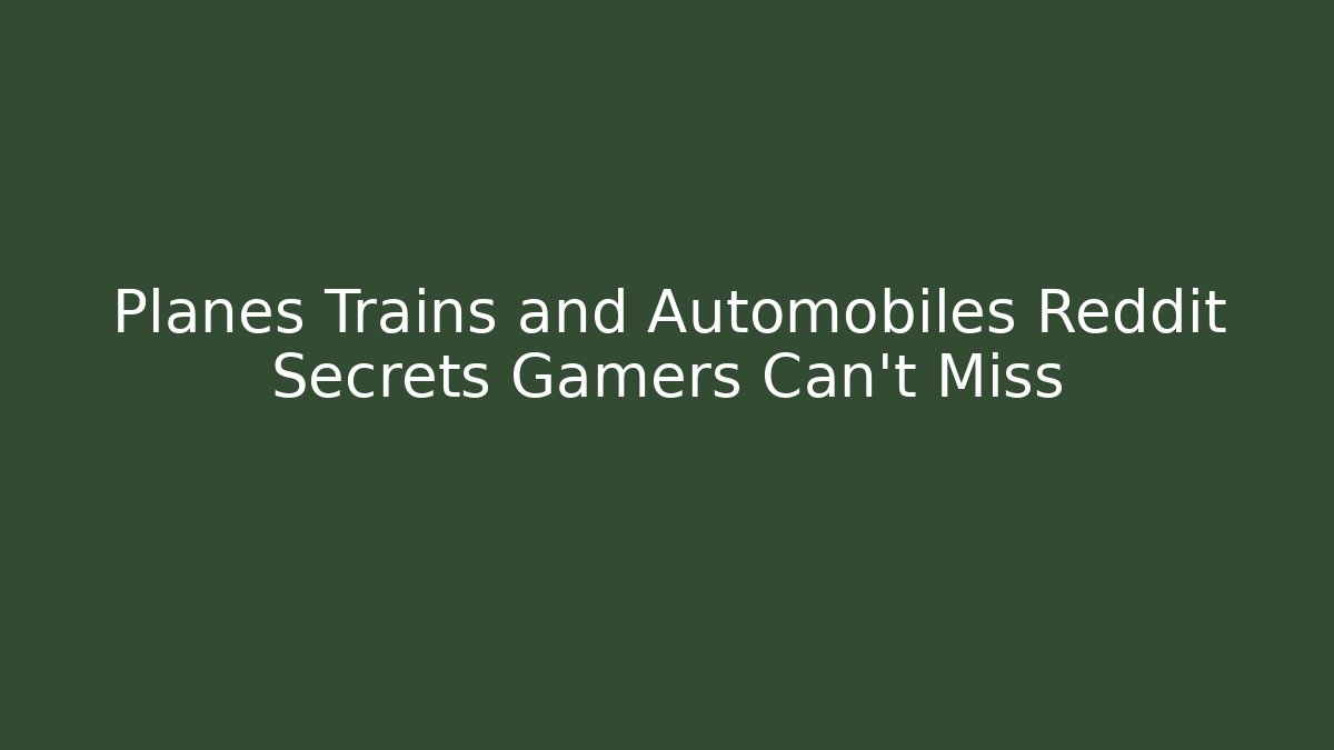 Planes Trains and Automobiles Reddit Secrets Gamers Can't Miss