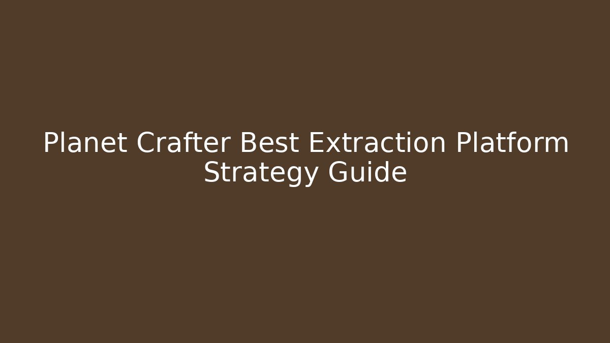 Planet Crafter Best Extraction Platform Strategy Guide