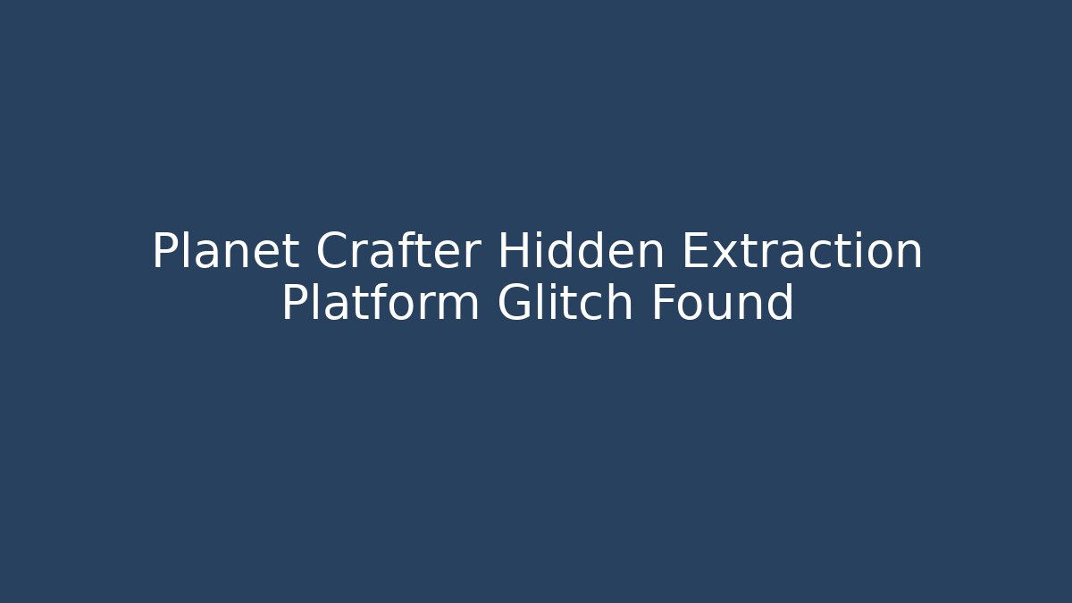 Planet Crafter Hidden Extraction Platform Glitch Found