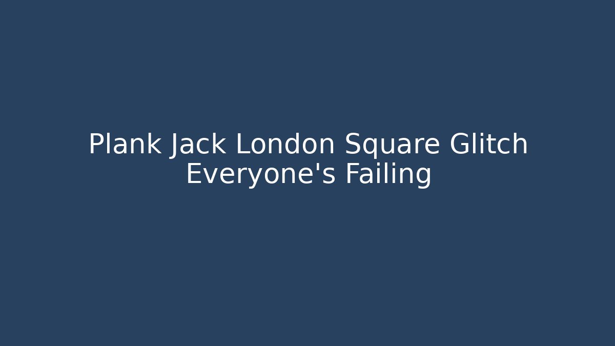 Plank Jack London Square Glitch Everyone's Failing - Andrea Zevedo