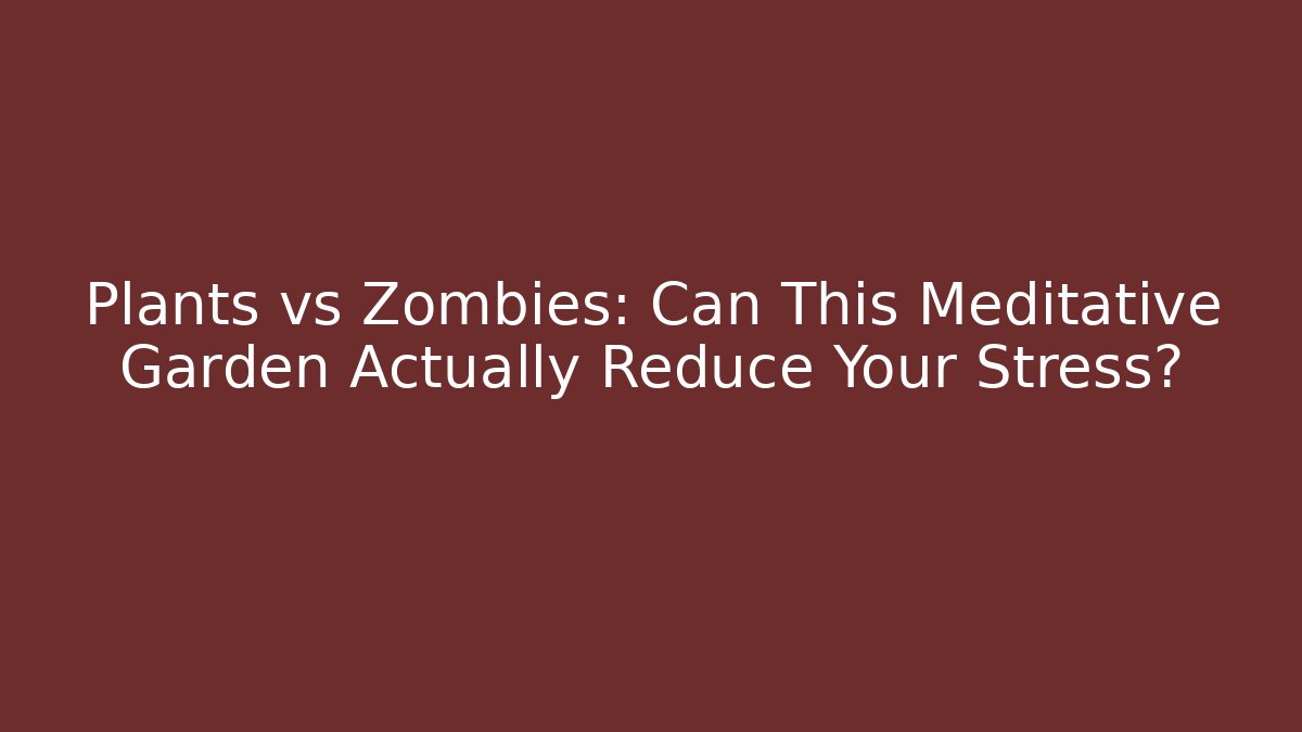 Plants vs Zombies: Can This Meditative Garden Actually Reduce Your Stress?
