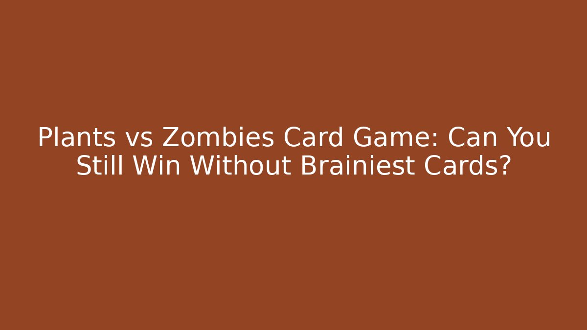 Plants vs Zombies Card Game: Can You Still Win Without Brainiest Cards?