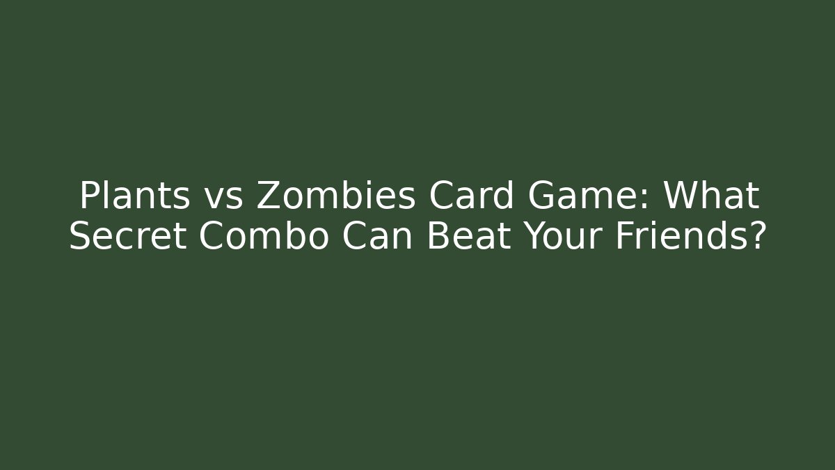 Plants vs Zombies Card Game: What Secret Combo Can Beat Your Friends?
