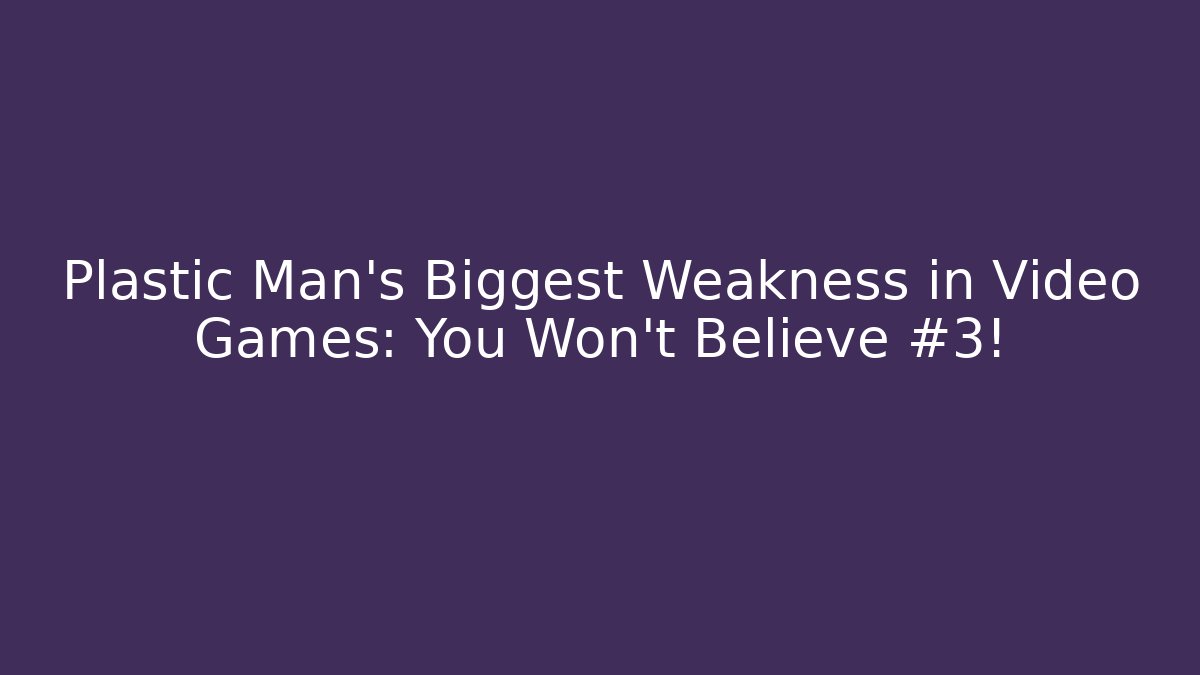 Plastic Man's Biggest Weakness in Video Games: You Won't Believe #3!