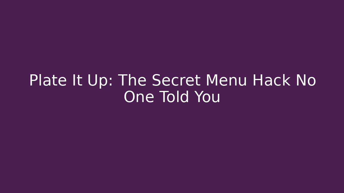 Plate It Up: The Secret Menu Hack No One Told You