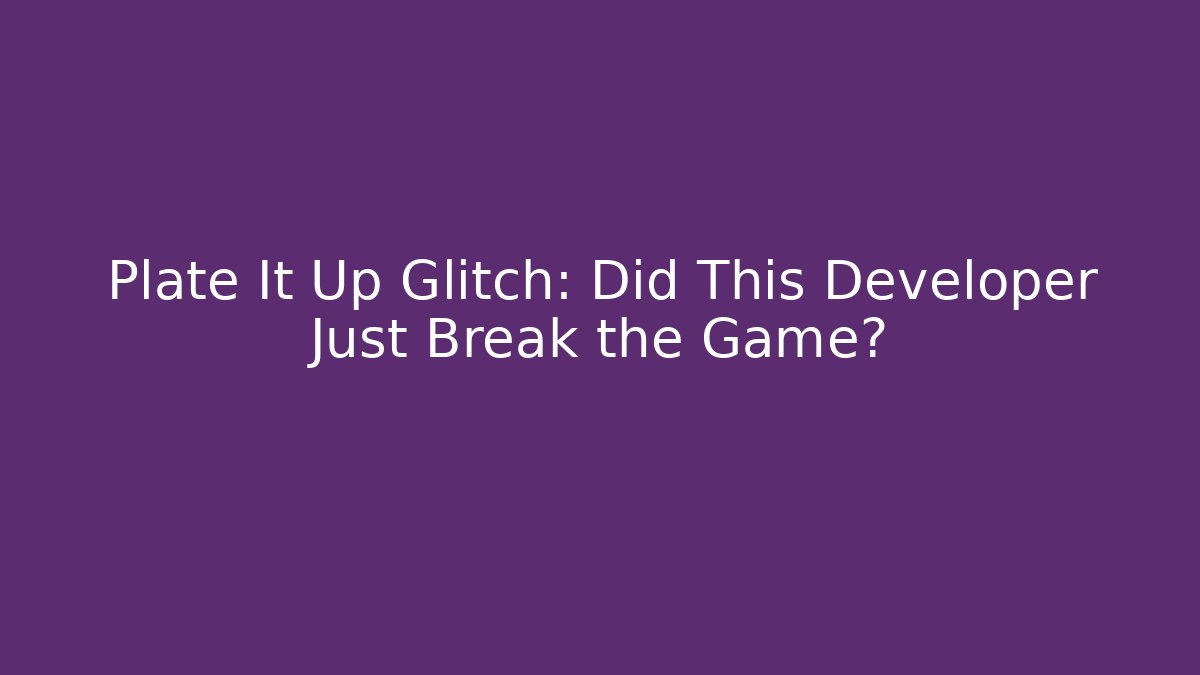 Plate It Up Glitch: Did This Developer Just Break the Game? - Andrea Zevedo
