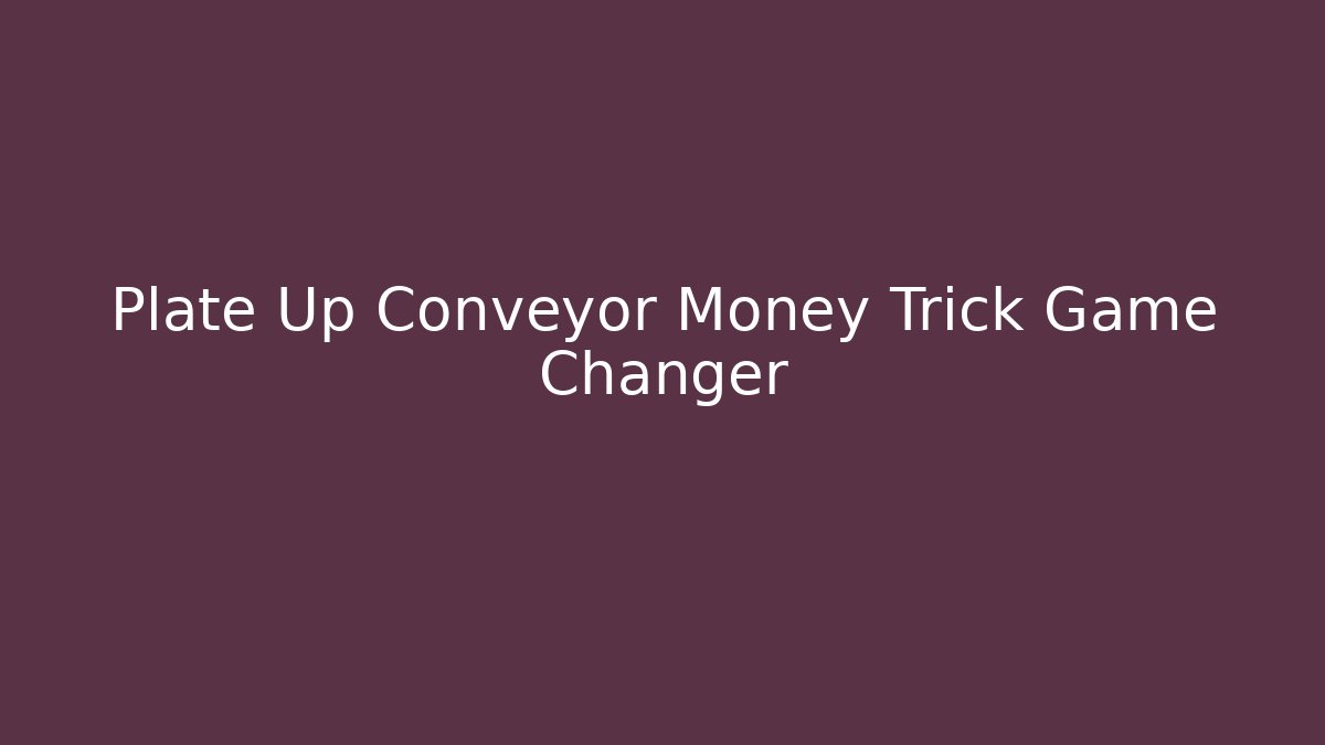 Plate Up Conveyor Money Trick Game Changer - Andrea Zevedo