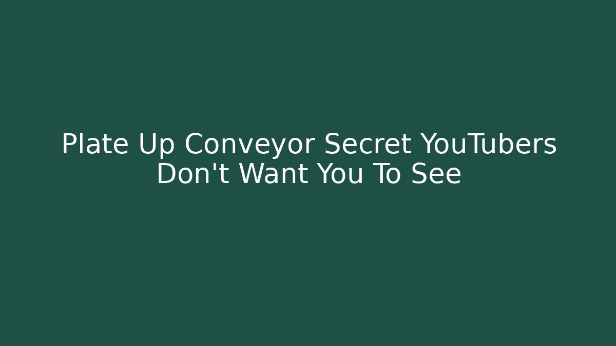 Plate Up Conveyor Secret YouTubers Don’t Want You To See
