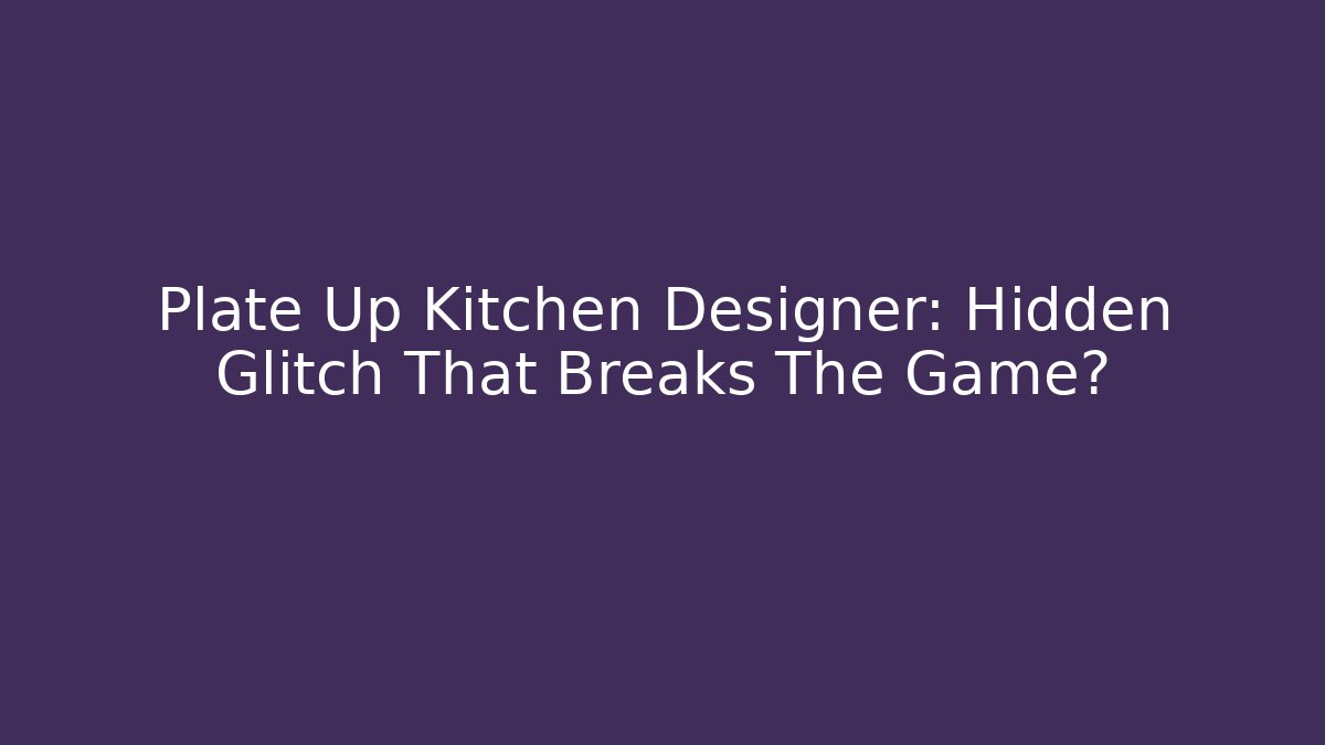 Plate Up Kitchen Designer: Hidden Glitch That Breaks The Game? - Andrea Zevedo
