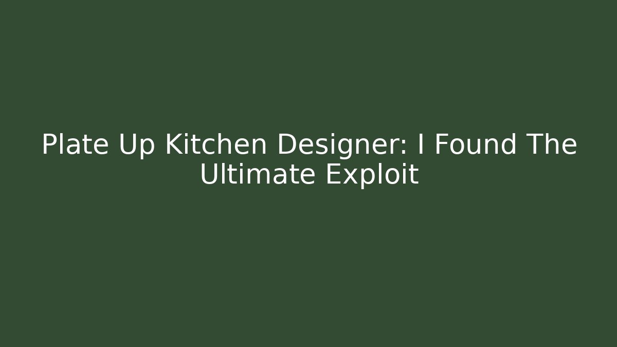 Plate Up Kitchen Designer: I Found The Ultimate Exploit