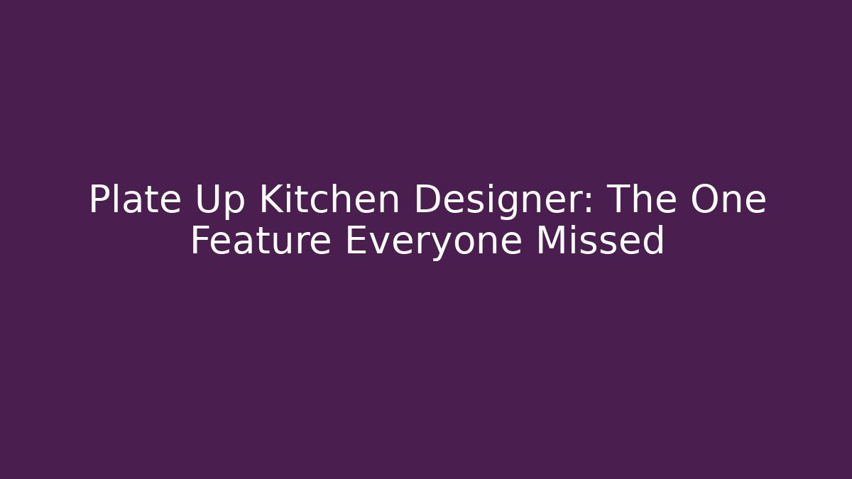 Plate Up Kitchen Designer: The One Feature Everyone Missed